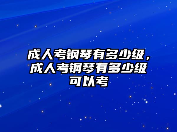 成人考鋼琴有多少級，成人考鋼琴有多少級可以考