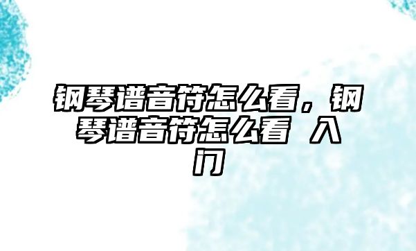 鋼琴譜音符怎么看，鋼琴譜音符怎么看 入門