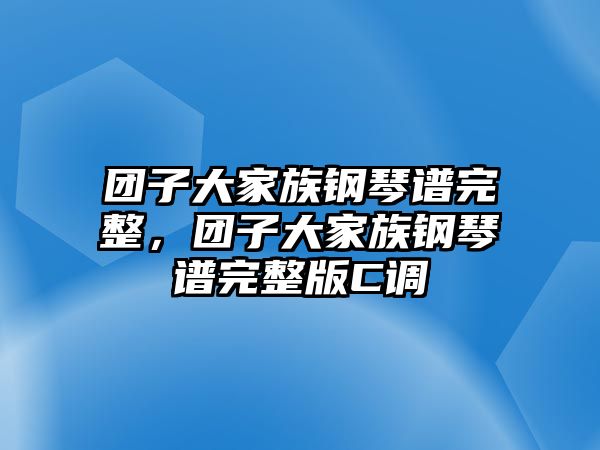 團子大家族鋼琴譜完整，團子大家族鋼琴譜完整版C調