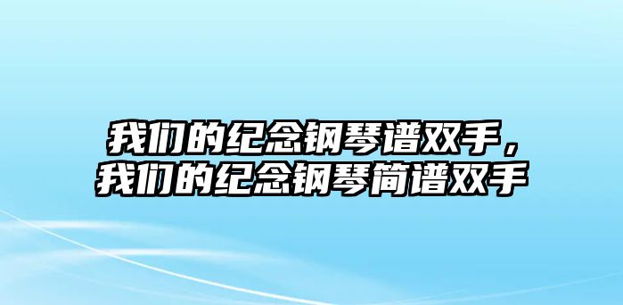 我們的紀念鋼琴譜雙手，我們的紀念鋼琴簡譜雙手