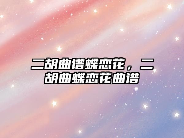 二胡曲譜蝶戀花，二胡曲蝶戀花曲譜