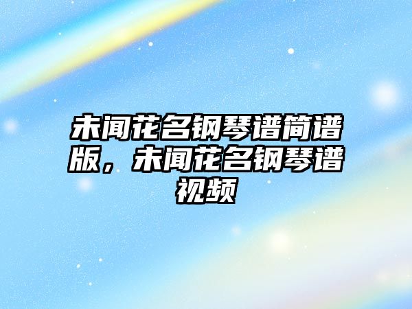 未聞花名鋼琴譜簡譜版，未聞花名鋼琴譜視頻