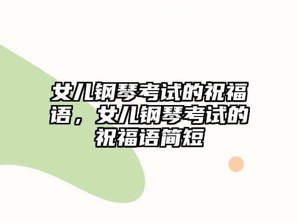 女兒鋼琴考試的祝福語，女兒鋼琴考試的祝福語簡短