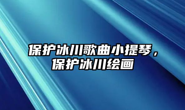 保護冰川歌曲小提琴，保護冰川繪畫