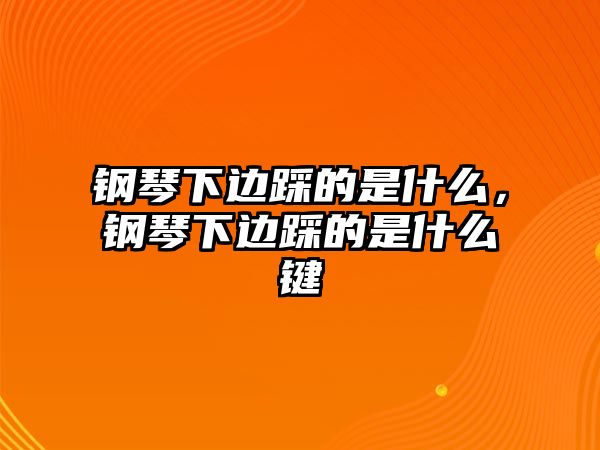 鋼琴下邊踩的是什么，鋼琴下邊踩的是什么鍵