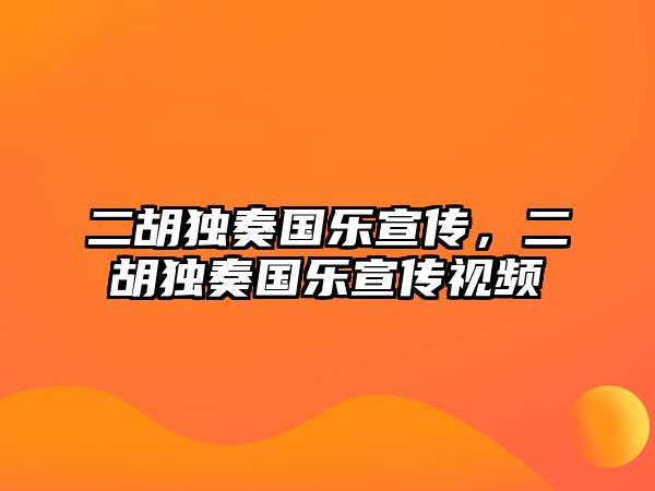 二胡獨奏國樂宣傳，二胡獨奏國樂宣傳視頻