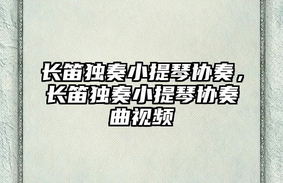 長笛獨奏小提琴協奏，長笛獨奏小提琴協奏曲視頻