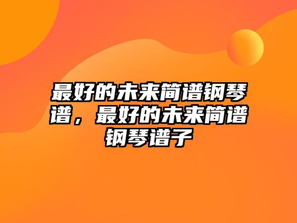 最好的未來簡譜鋼琴譜，最好的未來簡譜鋼琴譜子