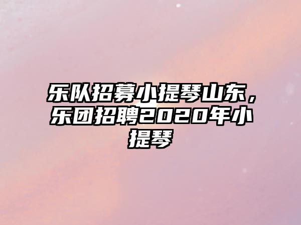 樂隊招募小提琴山東，樂團招聘2020年小提琴