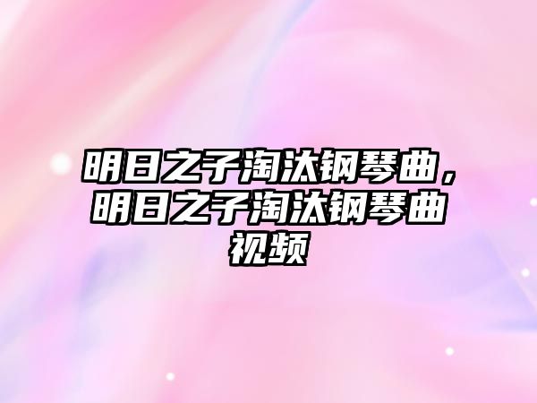 明日之子淘汰鋼琴曲，明日之子淘汰鋼琴曲視頻