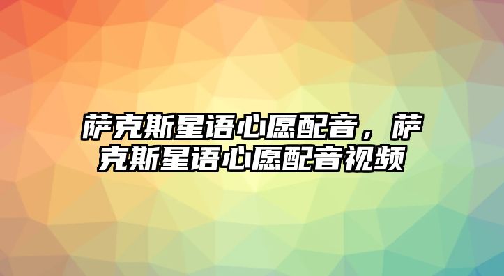 薩克斯星語心愿配音，薩克斯星語心愿配音視頻