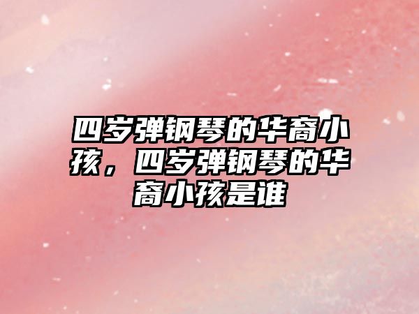 四歲彈鋼琴的華裔小孩，四歲彈鋼琴的華裔小孩是誰