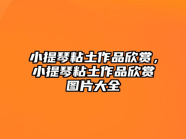 小提琴粘土作品欣賞，小提琴粘土作品欣賞圖片大全