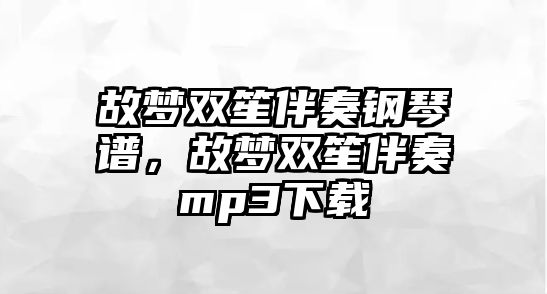 故夢雙笙伴奏鋼琴譜，故夢雙笙伴奏mp3下載