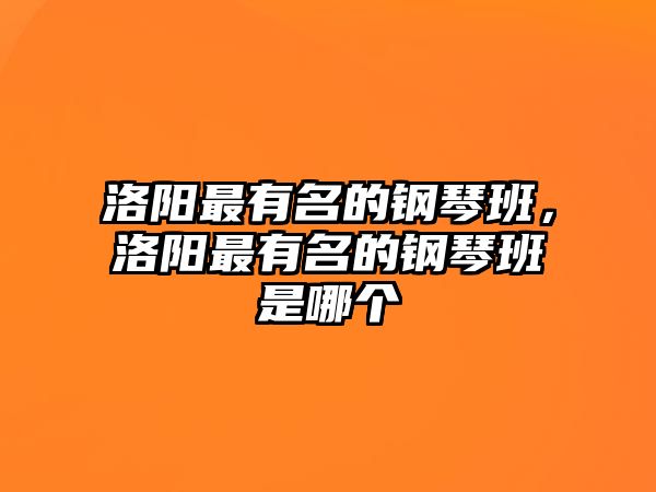 洛陽最有名的鋼琴班，洛陽最有名的鋼琴班是哪個