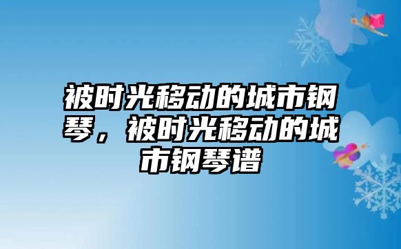 被時光移動的城市鋼琴，被時光移動的城市鋼琴譜