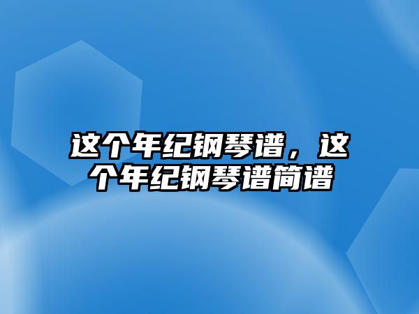 這個年紀鋼琴譜，這個年紀鋼琴譜簡譜