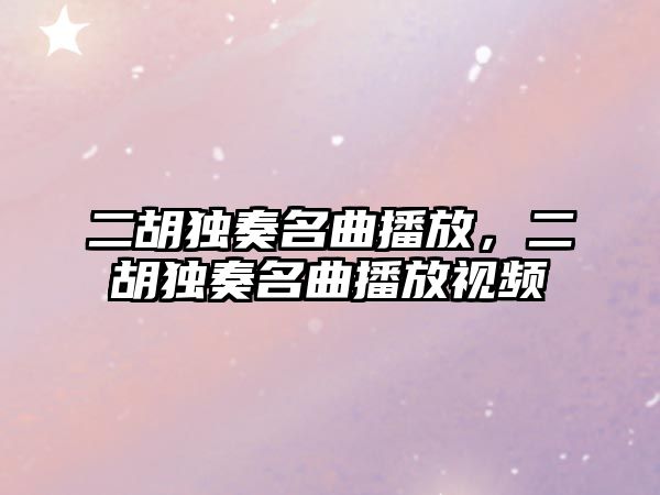 二胡獨奏名曲播放，二胡獨奏名曲播放視頻