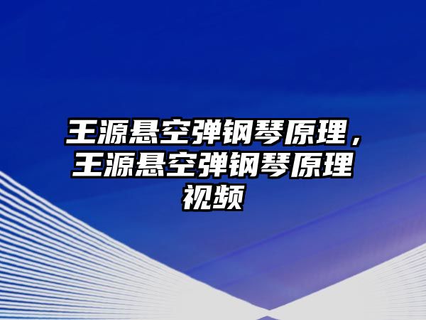 王源懸空彈鋼琴原理，王源懸空彈鋼琴原理視頻