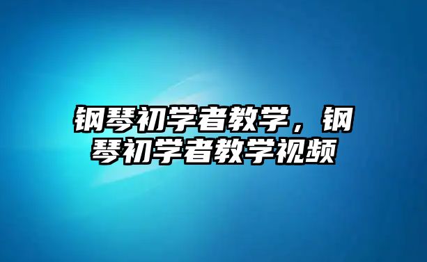 鋼琴初學者教學，鋼琴初學者教學視頻