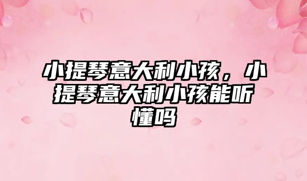 小提琴意大利小孩，小提琴意大利小孩能聽懂嗎