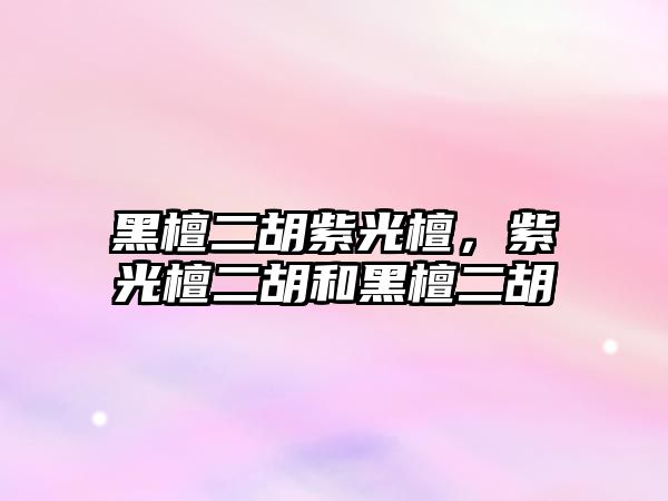 黑檀二胡紫光檀，紫光檀二胡和黑檀二胡