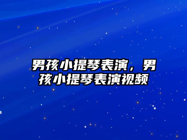 男孩小提琴表演，男孩小提琴表演視頻