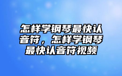 怎樣學鋼琴最快認音符，怎樣學鋼琴最快認音符視頻