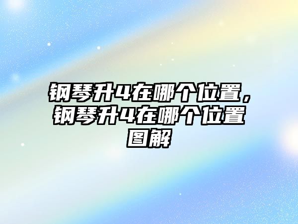 鋼琴升4在哪個位置，鋼琴升4在哪個位置圖解