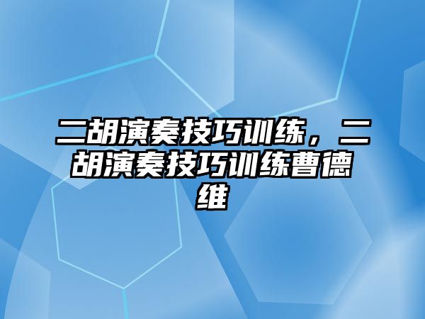 二胡演奏技巧訓練，二胡演奏技巧訓練曹德維