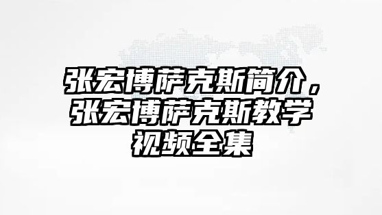 張宏博薩克斯簡介，張宏博薩克斯教學視頻全集