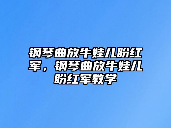 鋼琴曲放牛娃兒盼紅軍，鋼琴曲放牛娃兒盼紅軍教學(xué)