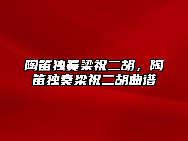 陶笛獨奏梁祝二胡，陶笛獨奏梁祝二胡曲譜