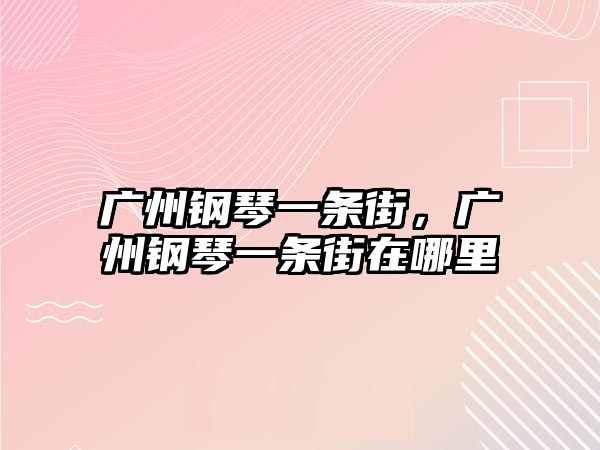 廣州鋼琴一條街，廣州鋼琴一條街在哪里