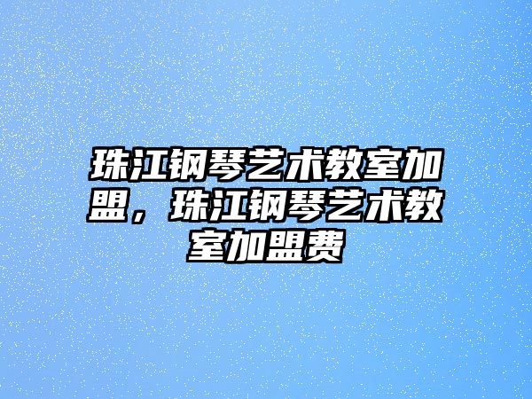 珠江鋼琴藝術教室加盟，珠江鋼琴藝術教室加盟費