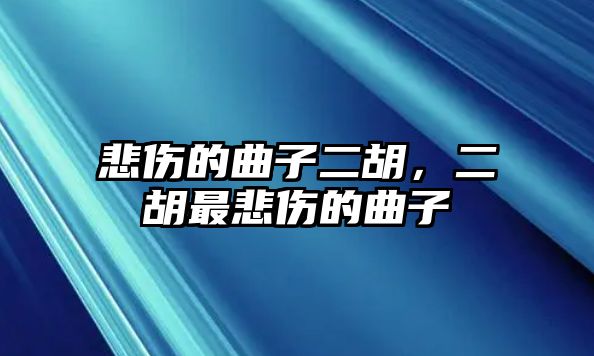 悲傷的曲子二胡，二胡最悲傷的曲子