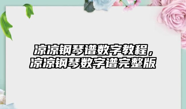 涼涼鋼琴譜數字教程，涼涼鋼琴數字譜完整版