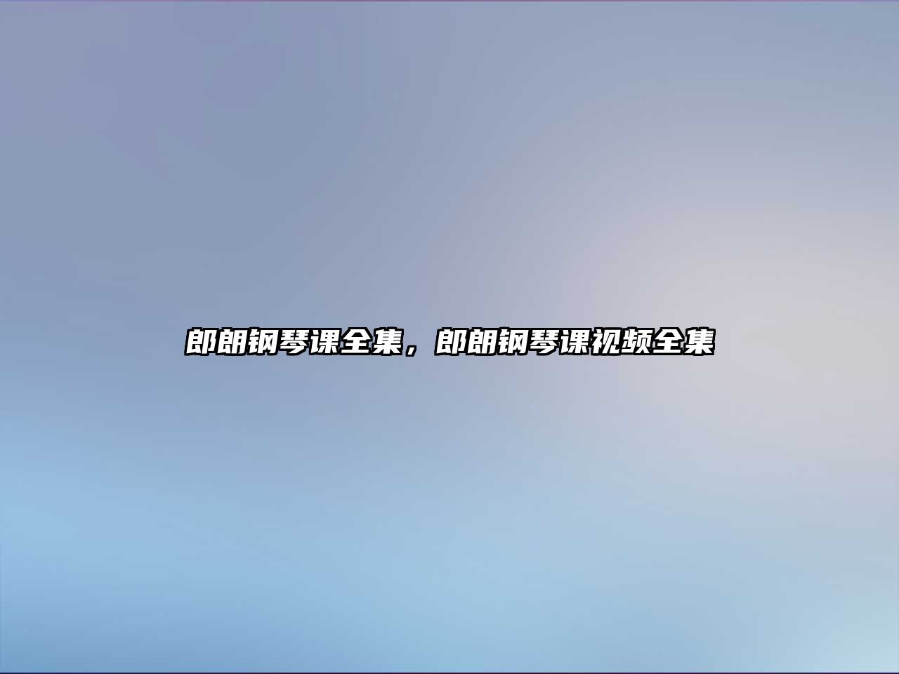 郎朗鋼琴課全集，郎朗鋼琴課視頻全集