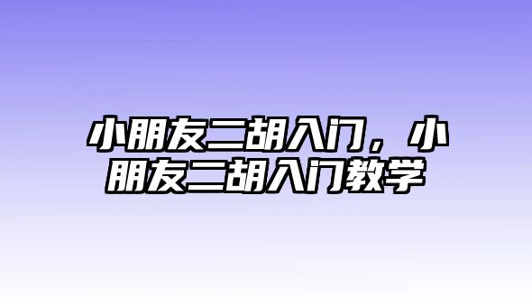 小朋友二胡入門，小朋友二胡入門教學(xué)