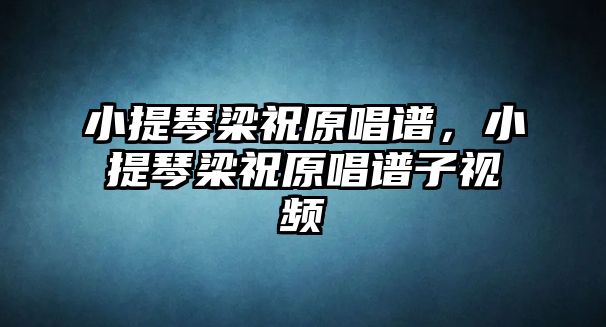 小提琴梁祝原唱譜，小提琴梁祝原唱譜子視頻