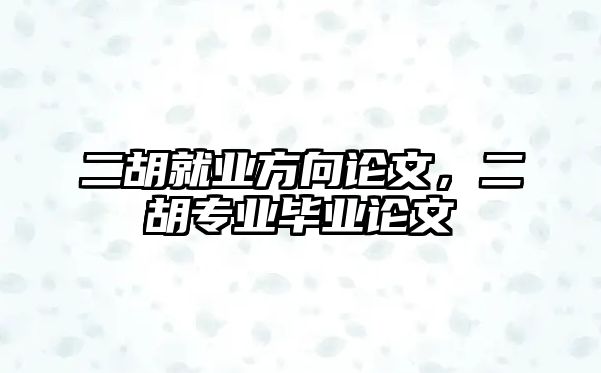 二胡就業方向論文，二胡專業畢業論文