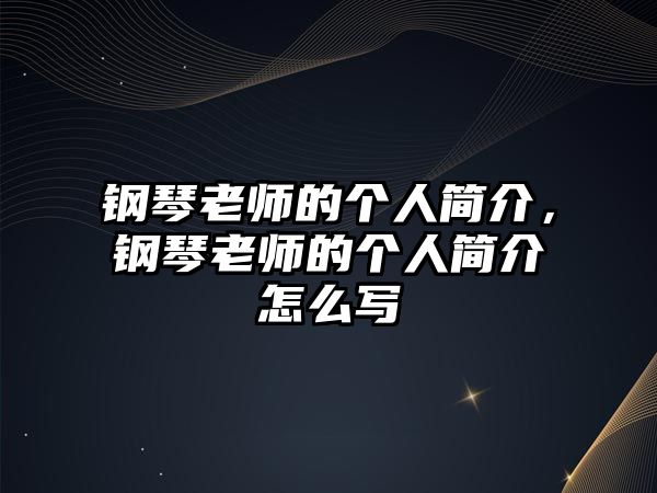 鋼琴老師的個人簡介，鋼琴老師的個人簡介怎么寫