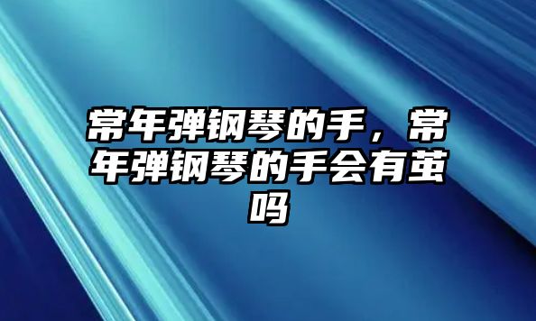 常年彈鋼琴的手，常年彈鋼琴的手會有繭嗎