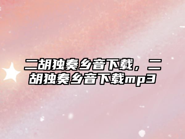 二胡獨奏鄉音下載，二胡獨奏鄉音下載mp3