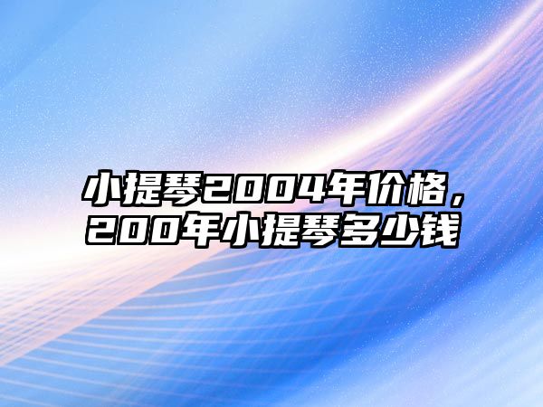 小提琴2004年價格，200年小提琴多少錢