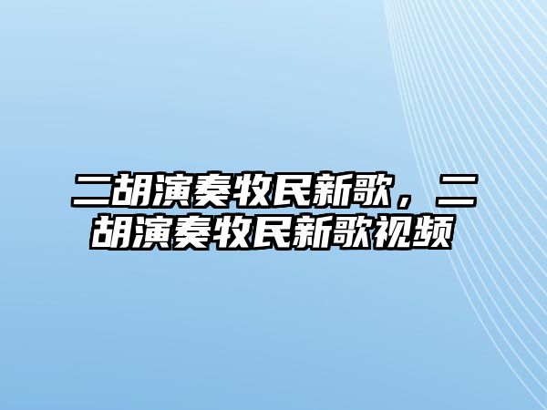 二胡演奏牧民新歌，二胡演奏牧民新歌視頻