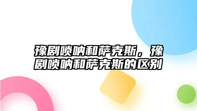 豫劇嗩吶和薩克斯，豫劇嗩吶和薩克斯的區別