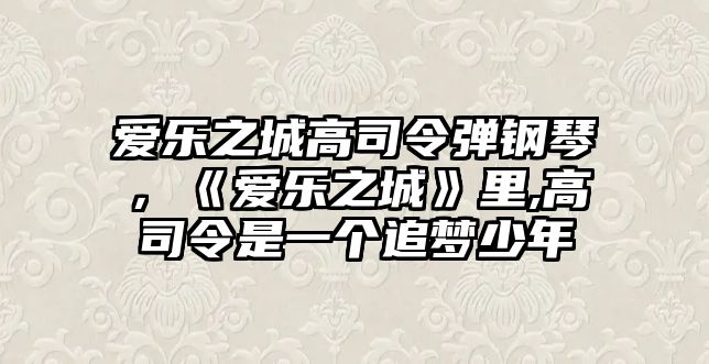 愛樂之城高司令彈鋼琴，《愛樂之城》里,高司令是一個追夢少年