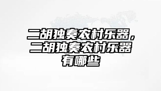 二胡獨奏農村樂器，二胡獨奏農村樂器有哪些