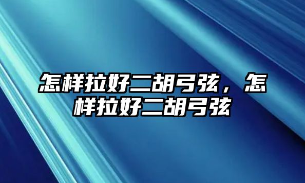 怎樣拉好二胡弓弦，怎樣拉好二胡弓弦